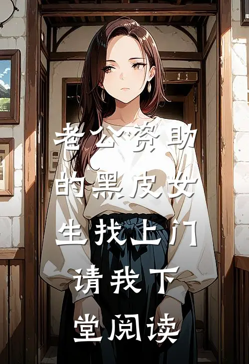 老公资助的黑皮女生找上门，请我下堂阅读