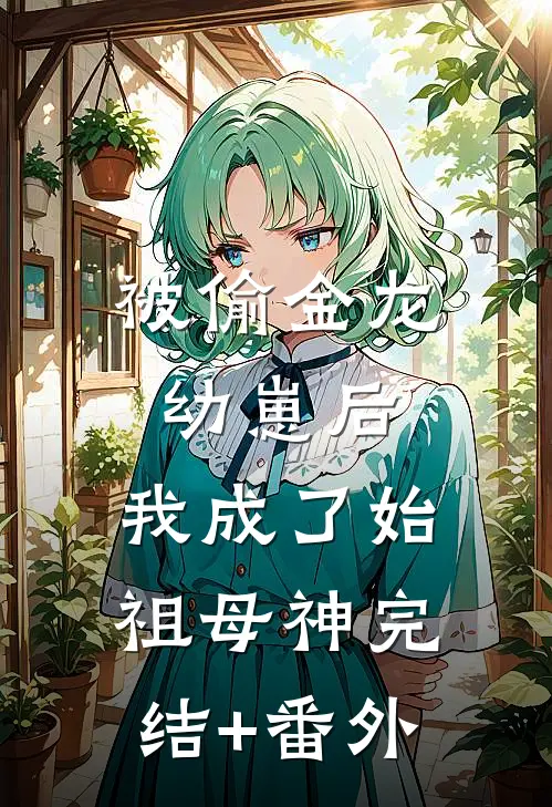 被偷金龙幼崽后，我成了始祖母神完结+番外