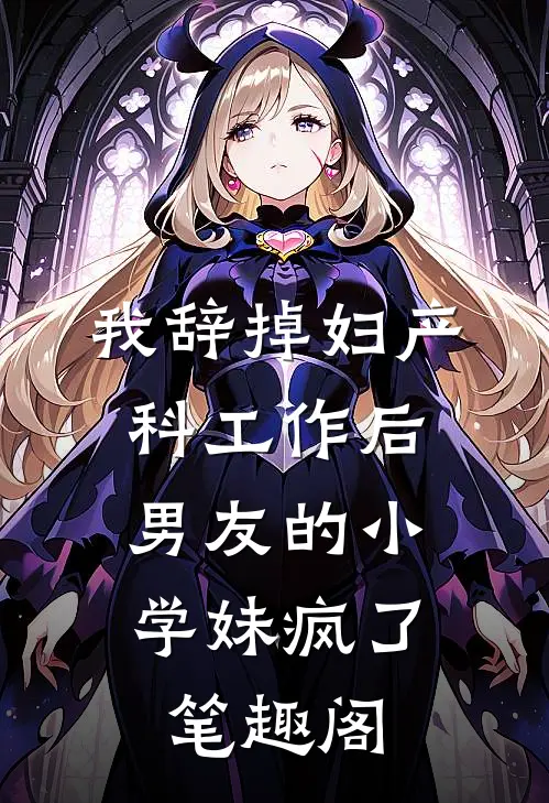 我辞掉妇产科工作后，男友的小学妹疯了笔趣阁
