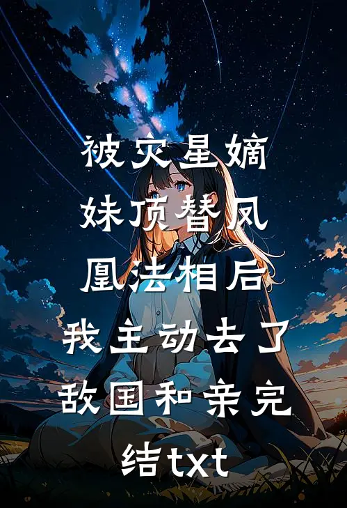 被灾星嫡妹顶替凤凰法相后，我主动去了敌国和亲完结txt