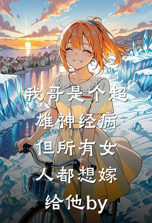 我哥是个超雄神经病，但所有女人都想嫁给他by