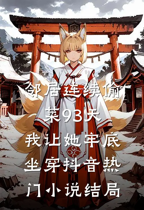 邻居连续偷菜93天，我让她牢底坐穿抖音热门小说结局