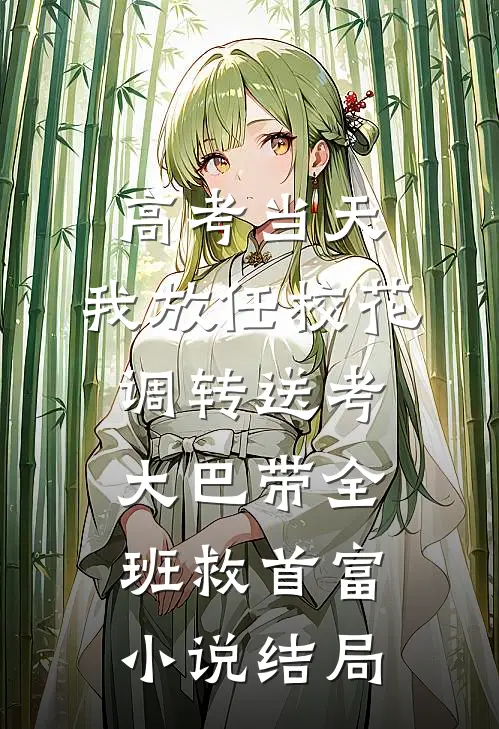 高考当天，我放任校花调转送考大巴带全班救首富小说结局