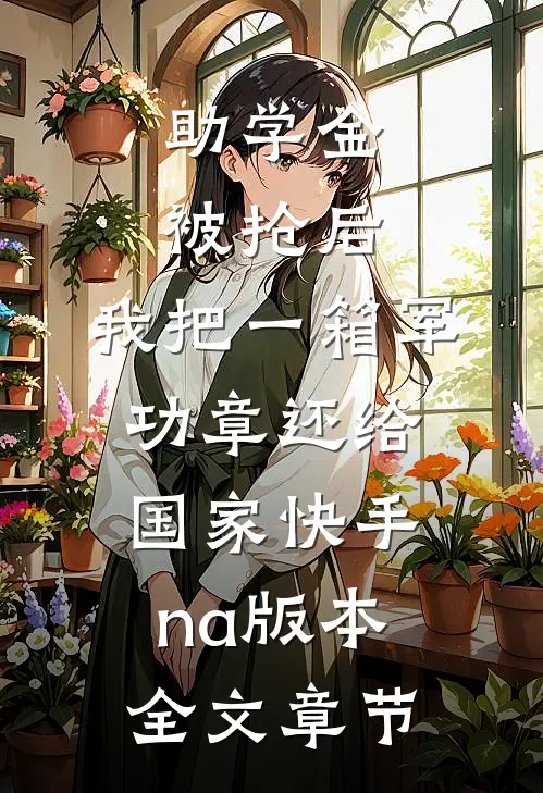 助学金被抢后，我把一箱军功章还给国家快手na版本全文章节