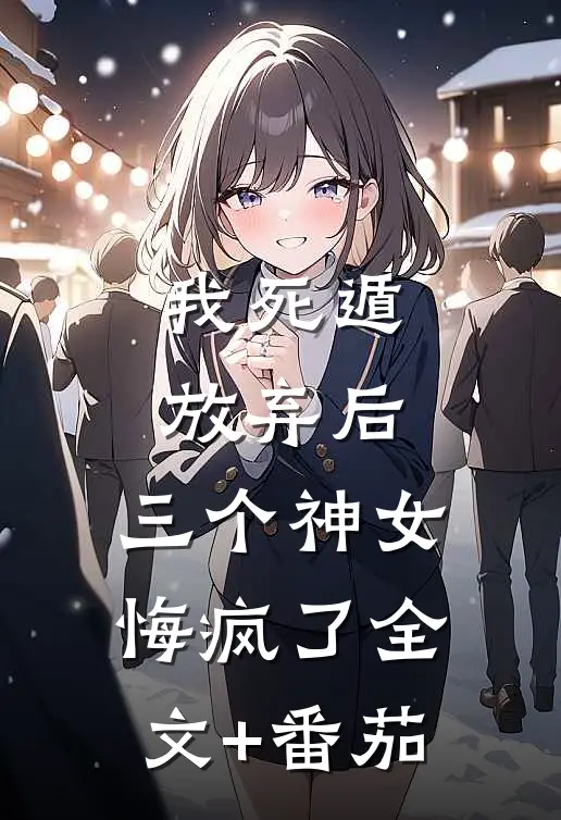 我死遁放弃后，三个神女悔疯了全文+番茄