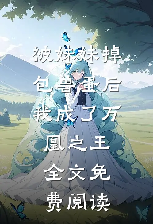 被妹妹掉包兽蛋后，我成了万凰之王。全文免费阅读
