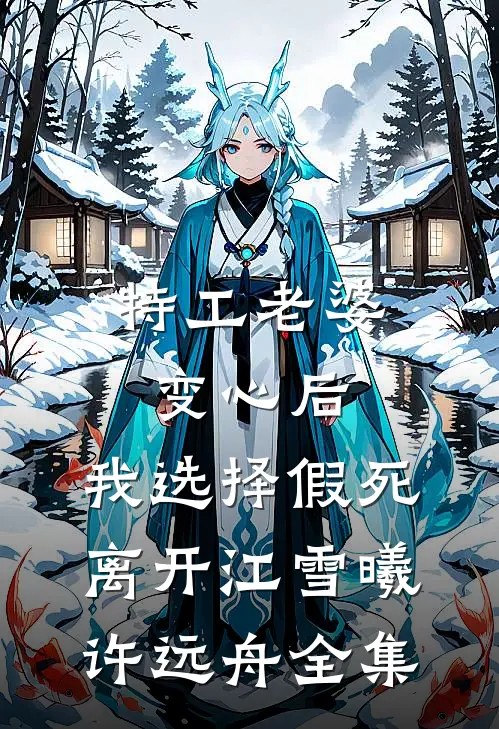 特工老婆变心后，我选择假死离开江雪曦许远舟全集