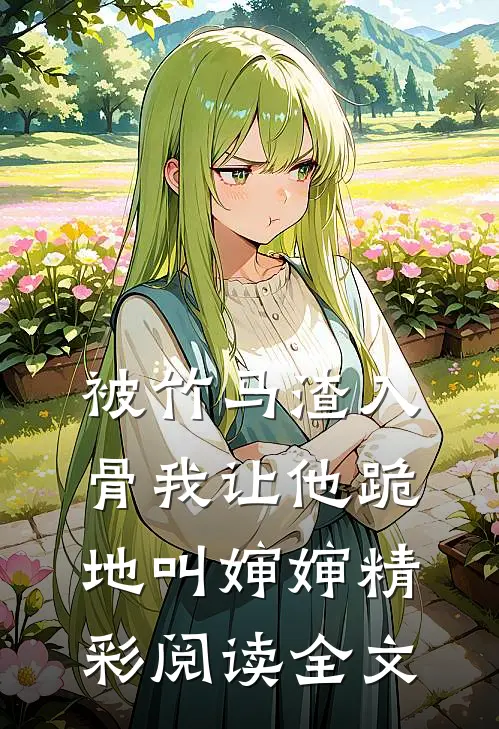 被竹马渣入骨我让他跪地叫婶婶精彩阅读全文