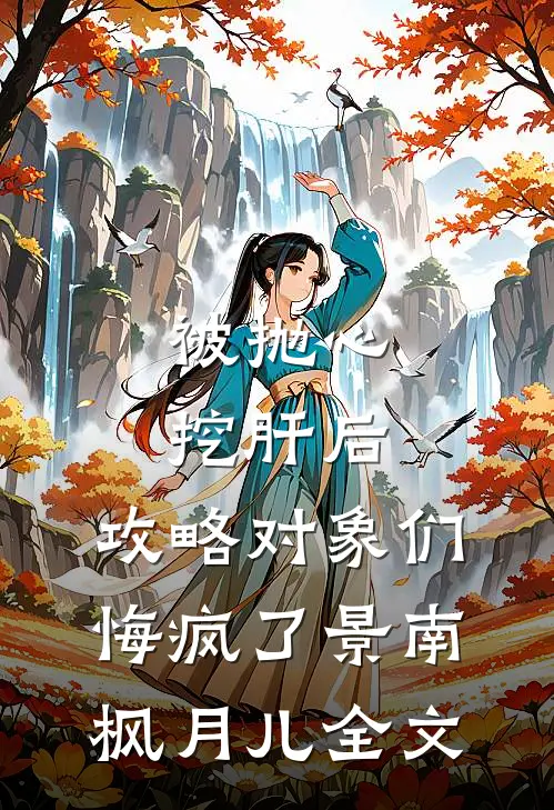 被抛心挖肝后，攻略对象们悔疯了景南枫月儿全文