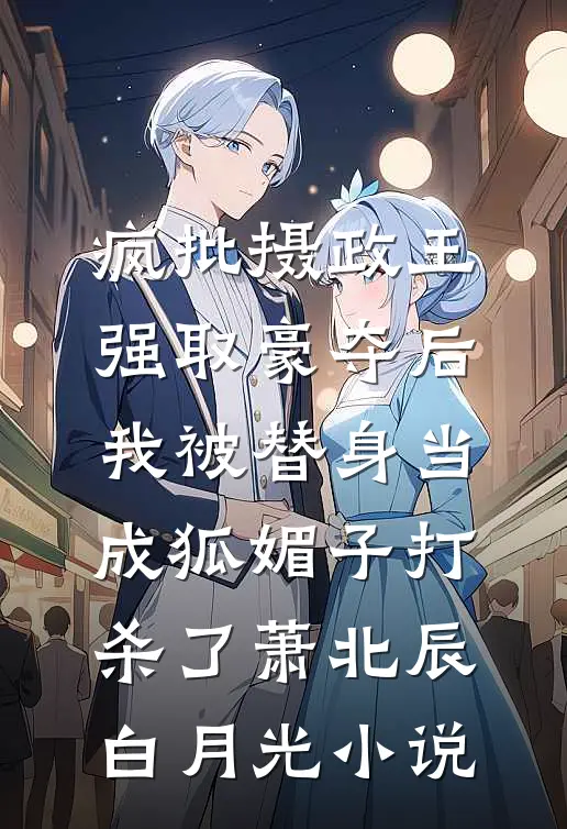 疯批摄政王强取豪夺后，我被替身当成狐媚子打杀了萧北辰白月光小说