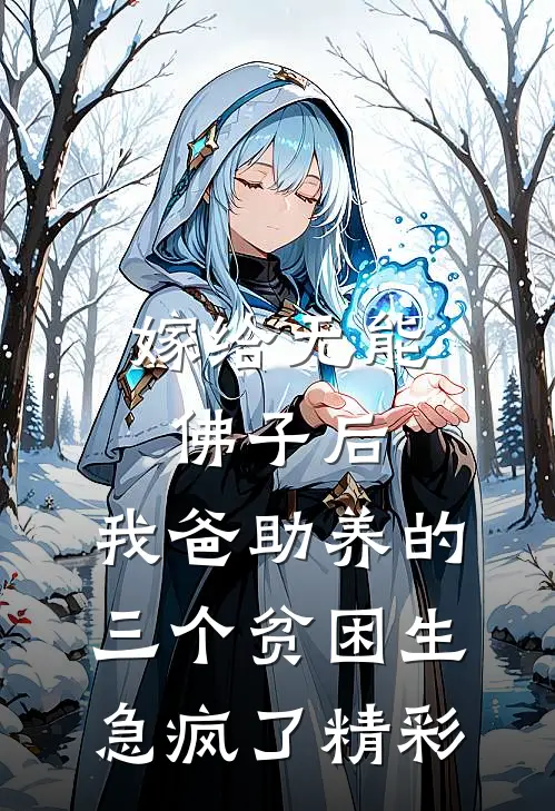 嫁给无能佛子后，我爸助养的三个贫困生急疯了精彩