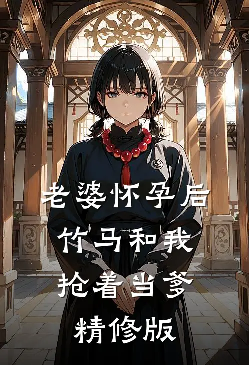 老婆怀孕后，竹马和我抢着当爹精修版