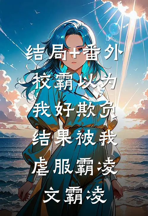 结局+番外校霸以为我好欺负，结果被我虐服霸凌文霸凌