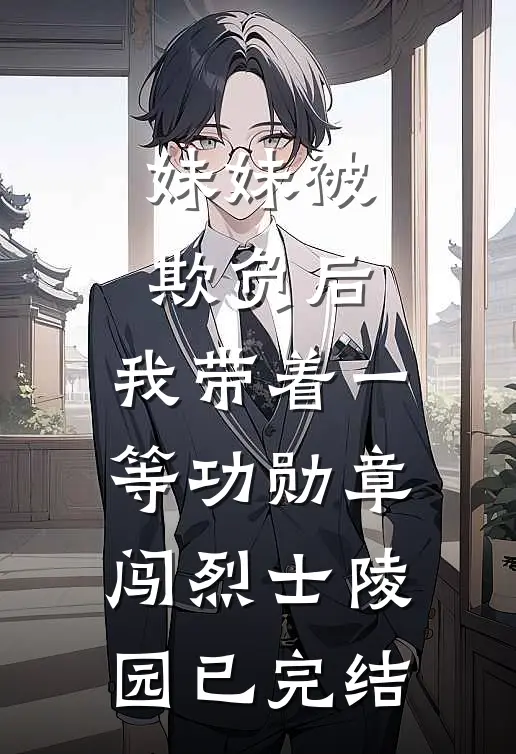 妹妹被欺负后，我带着一等功勋章闯烈士陵园已完结