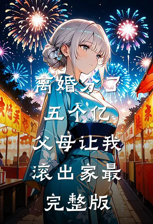 离婚分了五个亿，父母让我滚出家最完整版
