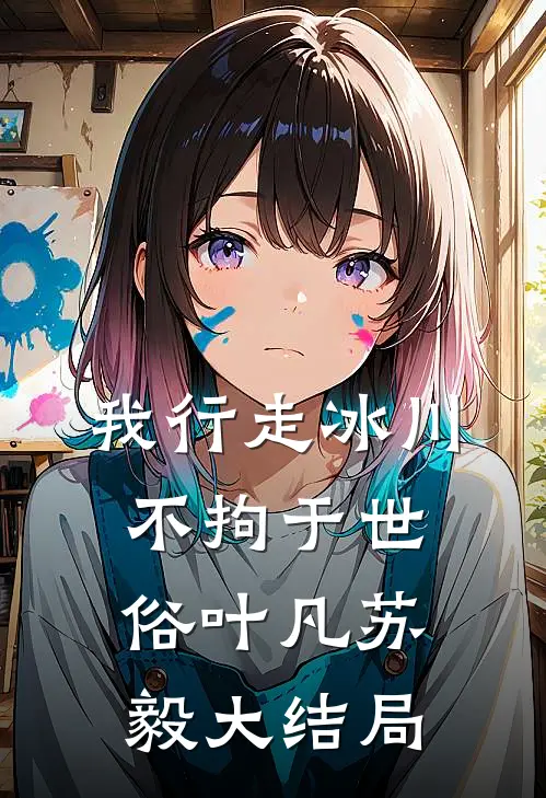 我行走冰川不拘于世俗叶凡苏毅大结局