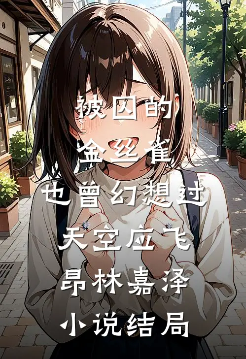 被囚的金丝雀，也曾幻想过天空应飞昂林嘉泽小说结局
