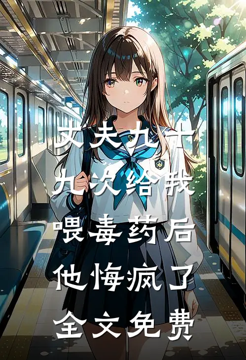 丈夫九十九次给我喂毒药后,他悔疯了全文免费