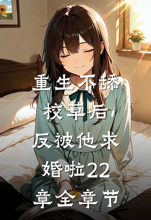 重生不舔校草后,反被他求婚啦22章全章节