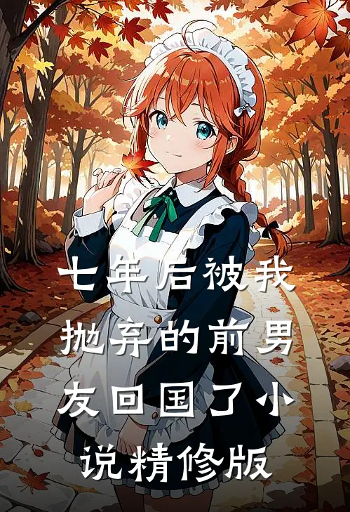 七年后被我抛弃的前男友回国了小说精修版