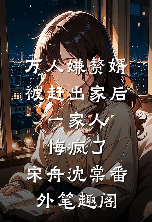 万人嫌赘婿被赶出家后，一家人悔疯了：宋舟沈棠番外笔趣阁