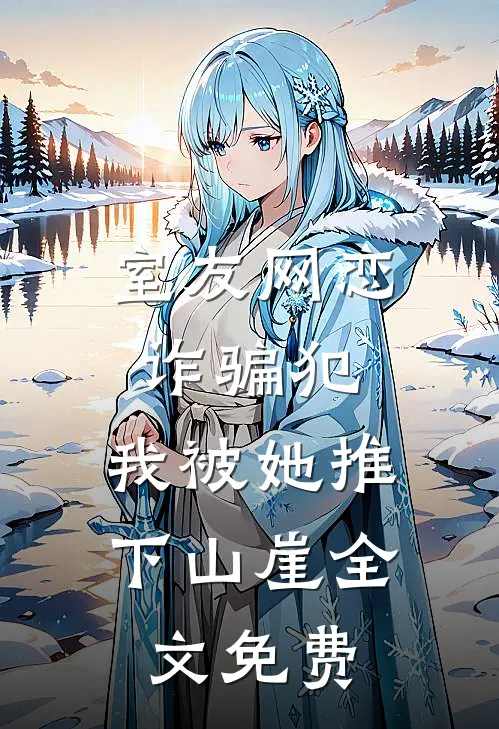 室友网恋诈骗犯，我被她推下山崖全文免费