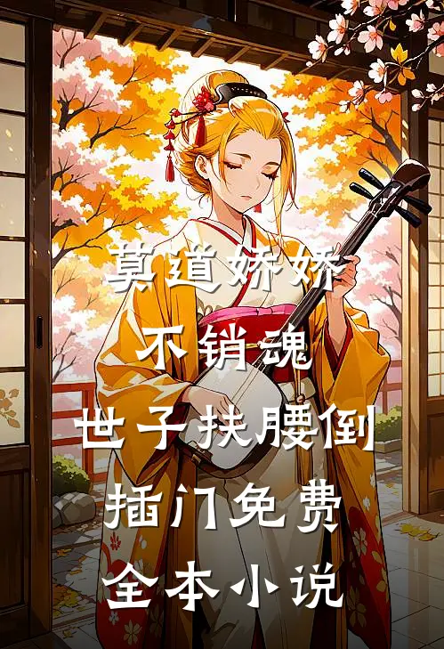 莫道娇娇不销魂,世子扶腰倒插门免费全本小说