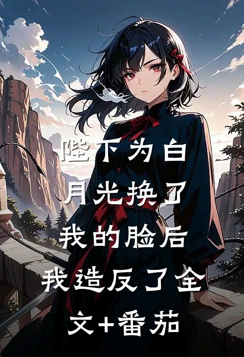 陛下为白月光换了我的脸后，我造反了全文+番茄
