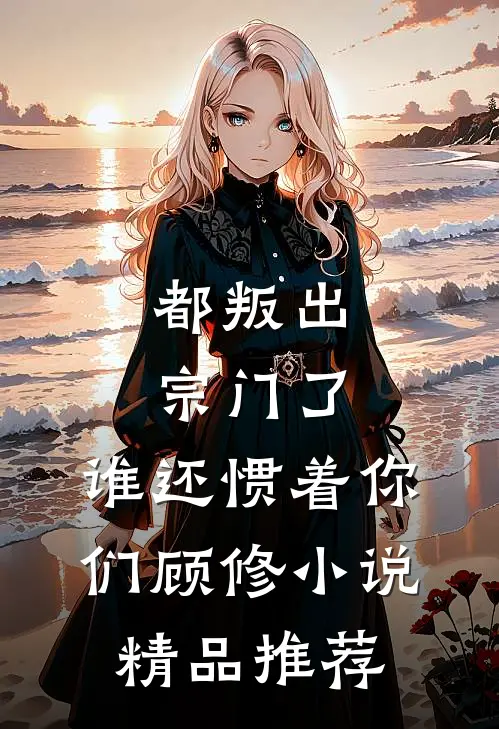 都叛出宗门了,谁还惯着你们顾修小说精品推荐