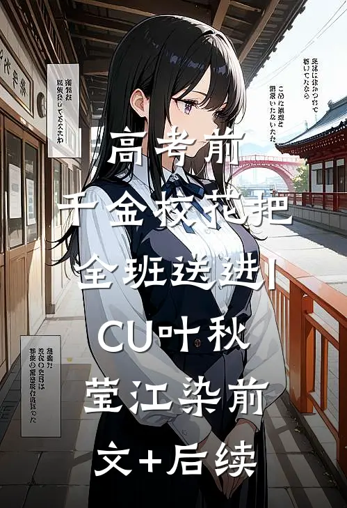 高考前，千金校花把全班送进ICU叶秋莹江染前文+后续