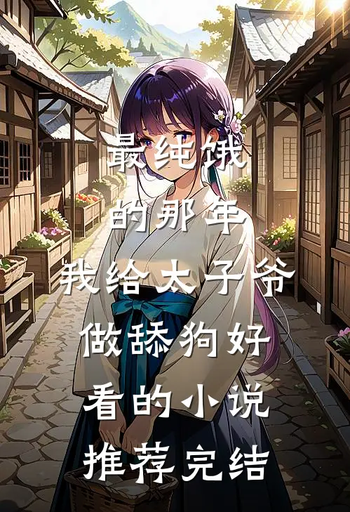 最纯饿的那年，我给太子爷做舔狗好看的小说推荐完结