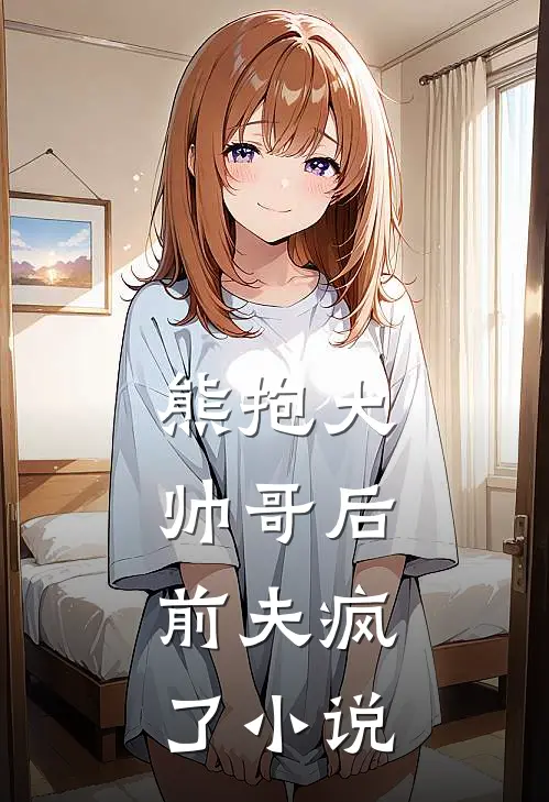 熊抱大帅哥后，前夫疯了小说