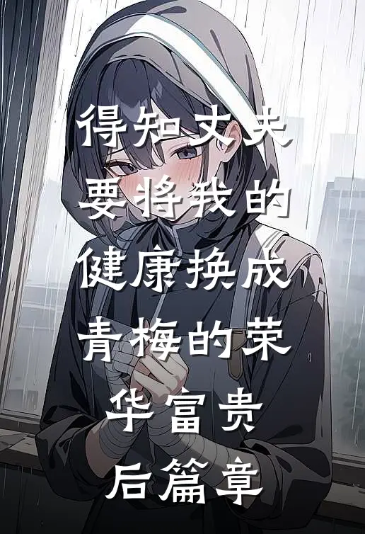 得知丈夫要将我的健康换成青梅的荣华富贵后篇章