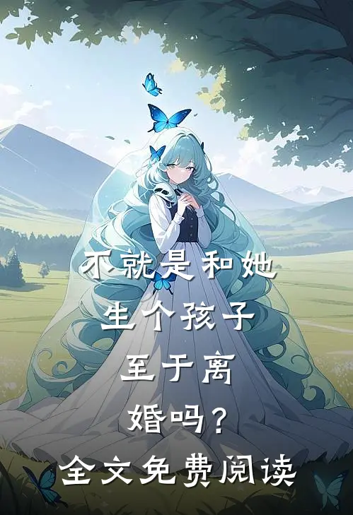 不就是和她生个孩子，至于离婚吗？全文免费阅读