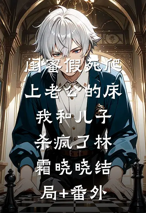闺蜜假死爬上老公的床，我和儿子杀疯了林霜晓晓结局+番外