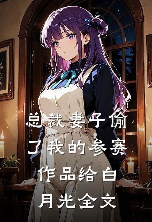 总裁妻子偷了我的参赛作品给白月光全文
