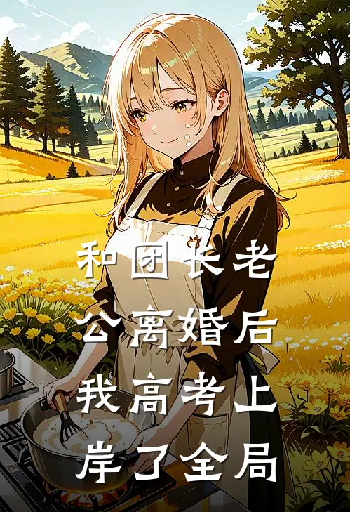 和团长老公离婚后，我高考上岸了全局