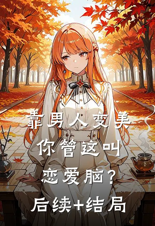 靠男人变美，你管这叫恋爱脑？后续+结局
