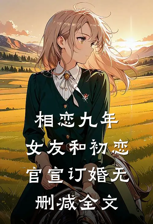 相恋九年，女友和初恋官宣订婚无删减全文