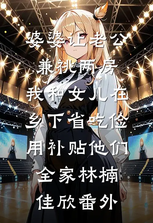 婆婆让老公兼祧两房，我和女儿在乡下省吃俭用补贴他们全家林楠佳欣番外