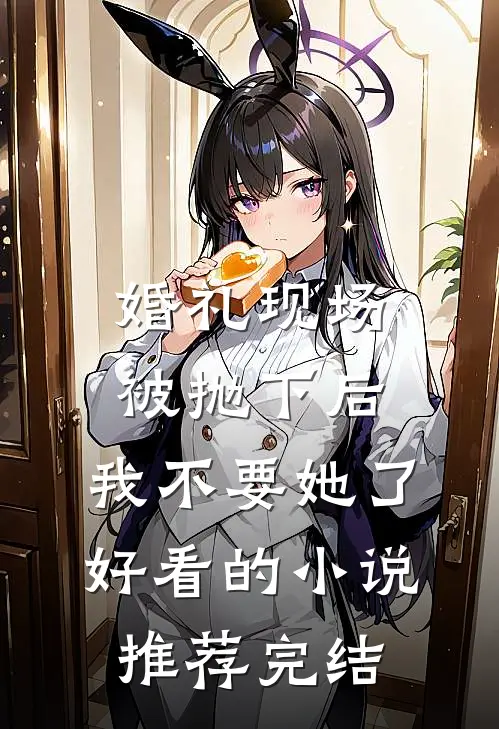 婚礼现场被抛下后，我不要她了好看的小说推荐完结