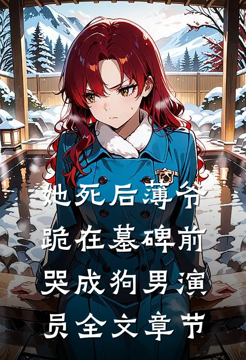 她死后薄爷跪在墓碑前哭成狗男演员全文章节