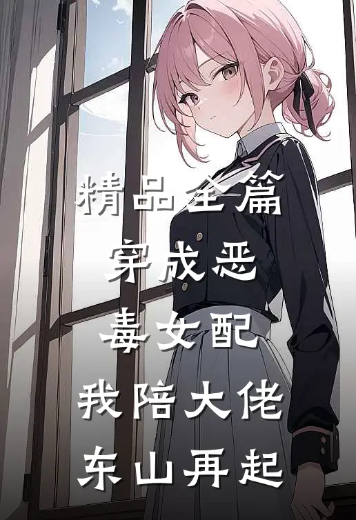 精品全篇穿成恶毒女配，我陪大佬东山再起