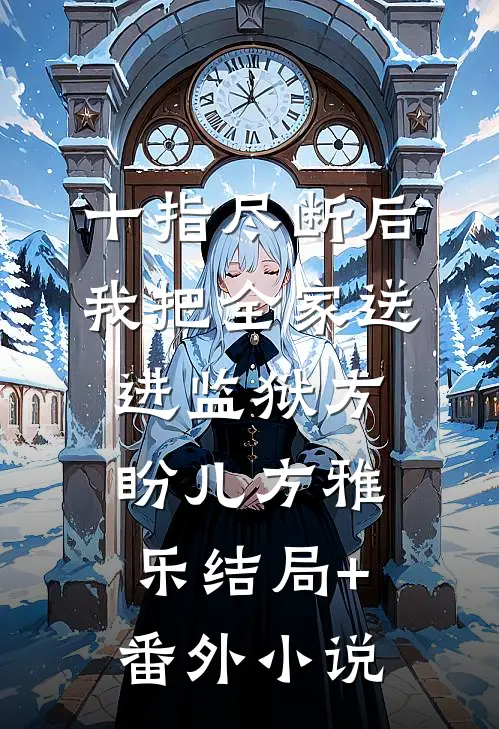 十指尽断后，我把全家送进监狱方盼儿方雅乐结局+番外小说