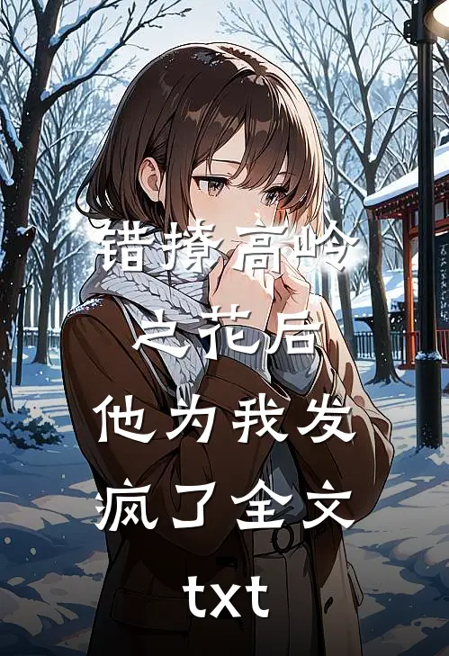 错撩高岭之花后，他为我发疯了全文txt