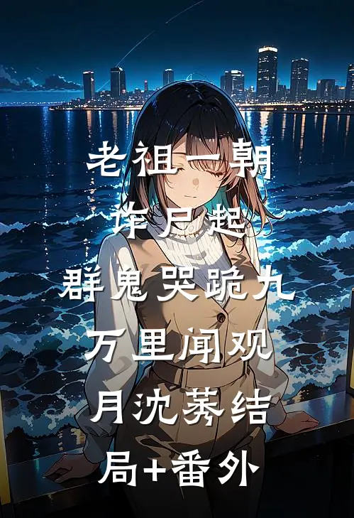老祖一朝诈尸起，群鬼哭跪九万里闻观月沈莠结局+番外