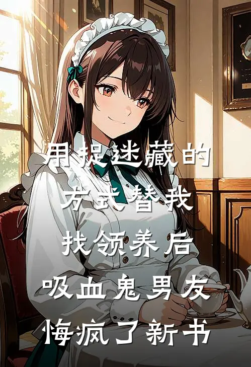 用捉迷藏的方式替我找领养后，吸血鬼男友悔疯了新书
