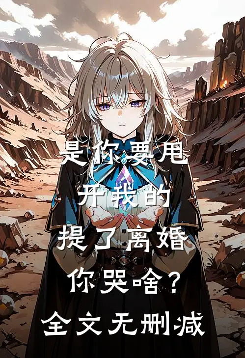 是你要甩开我的，提了离婚你哭啥？全文无删减
