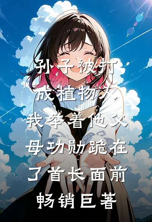 孙子被打成植物人，我举着他父母功勋跪在了首长面前畅销巨著