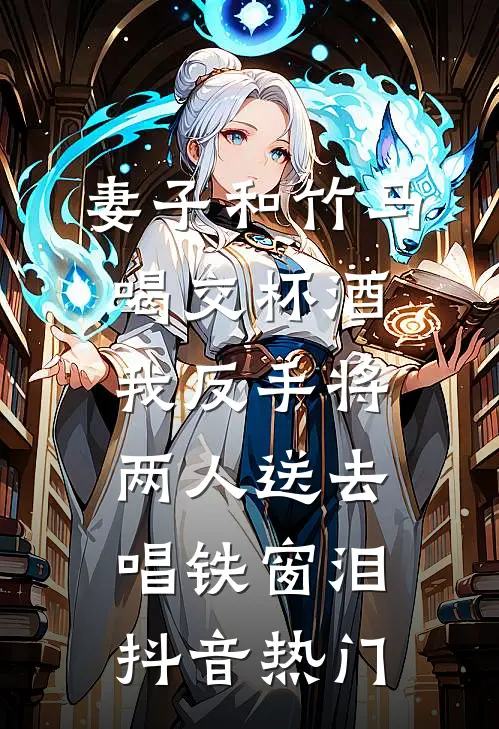 妻子和竹马喝交杯酒，我反手将两人送去唱铁窗泪抖音热门